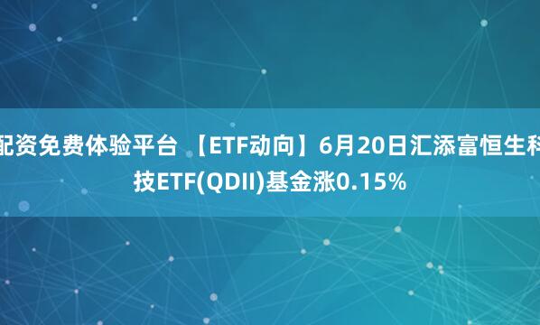 配资免费体验平台 【ETF动向】6月20日汇添富恒生科技ETF(QDII)基金涨0.15%
