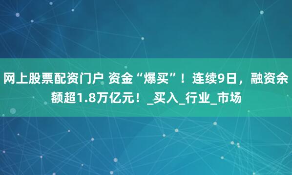 网上股票配资门户 资金“爆买”！连续9日，融资余额超1.8万亿元！_买入_行业_市场