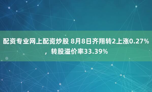 配资专业网上配资炒股 8月8日齐翔转2上涨0.27%，转股溢价率33.39%