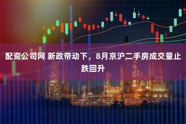 配资公司网 新政带动下，8月京沪二手房成交量止跌回升