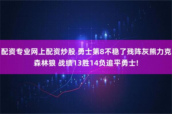 配资专业网上配资炒股 勇士第8不稳了残阵灰熊力克森林狼 战绩13胜14负追平勇士!
